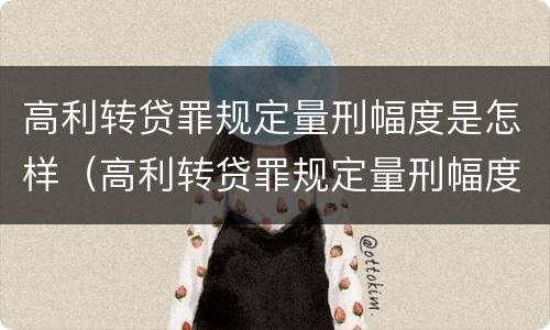 高利转贷罪规定量刑幅度是怎样（高利转贷罪规定量刑幅度是怎样计算的）