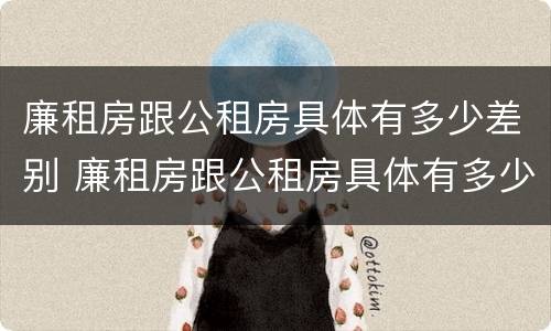 廉租房跟公租房具体有多少差别 廉租房跟公租房具体有多少差别大