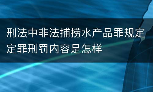 刑法中非法捕捞水产品罪规定定罪刑罚内容是怎样