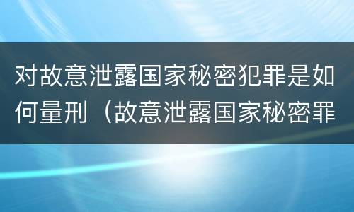 对故意泄露国家秘密犯罪是如何量刑（故意泄露国家秘密罪是行为犯吗）