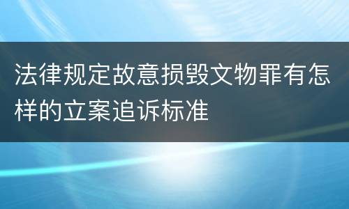 法律规定故意损毁文物罪有怎样的立案追诉标准
