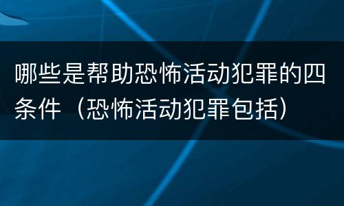 哪些是帮助恐怖活动犯罪的四条件（恐怖活动犯罪包括）