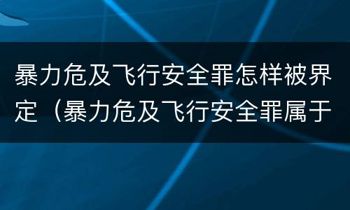 暴力危及飞行安全罪怎样被界定（暴力危及飞行安全罪属于）