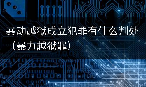 暴动越狱成立犯罪有什么判处（暴力越狱罪）