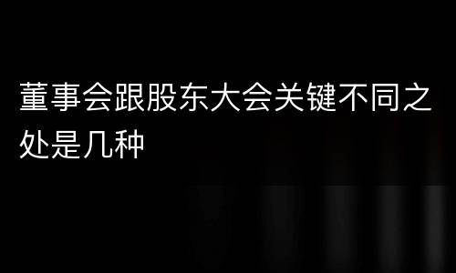 董事会跟股东大会关键不同之处是几种