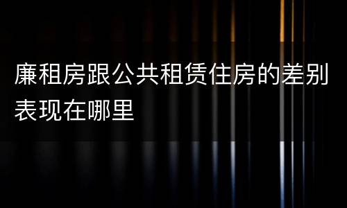 廉租房跟公共租赁住房的差别表现在哪里