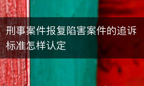 刑事案件报复陷害案件的追诉标准怎样认定