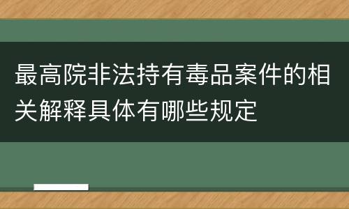 最高院非法持有毒品案件的相关解释具体有哪些规定