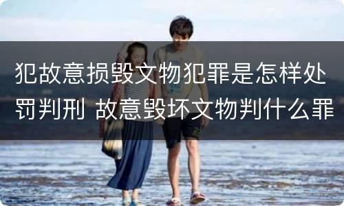 犯故意损毁文物犯罪是怎样处罚判刑 故意毁坏文物判什么罪