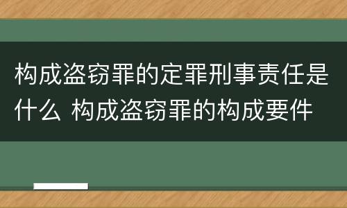 构成盗窃罪的定罪刑事责任是什么 构成盗窃罪的构成要件