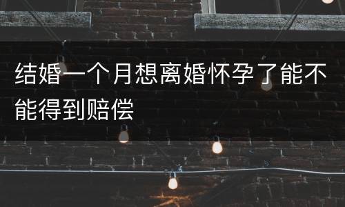 结婚一个月想离婚怀孕了能不能得到赔偿
