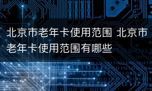 北京市老年卡使用范围 北京市老年卡使用范围有哪些