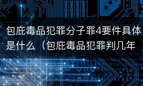 包庇毒品犯罪分子罪4要件具体是什么（包庇毒品犯罪判几年）