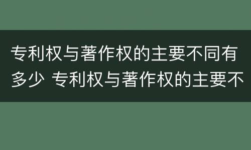 专利权与著作权的主要不同有多少 专利权与著作权的主要不同有多少种