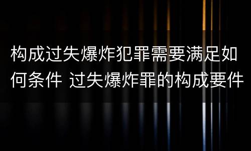 构成过失爆炸犯罪需要满足如何条件 过失爆炸罪的构成要件
