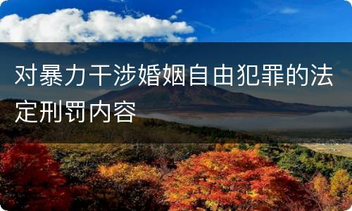 对暴力干涉婚姻自由犯罪的法定刑罚内容