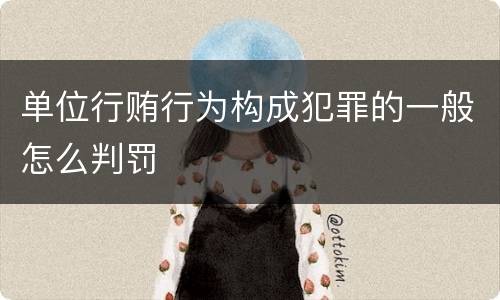 单位行贿行为构成犯罪的一般怎么判罚