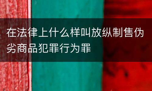 在法律上什么样叫放纵制售伪劣商品犯罪行为罪