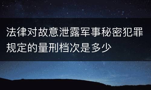 法律对故意泄露军事秘密犯罪规定的量刑档次是多少