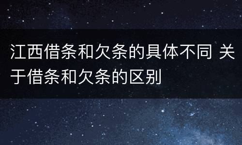 江西借条和欠条的具体不同 关于借条和欠条的区别