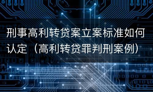 刑事高利转贷案立案标准如何认定（高利转贷罪判刑案例）