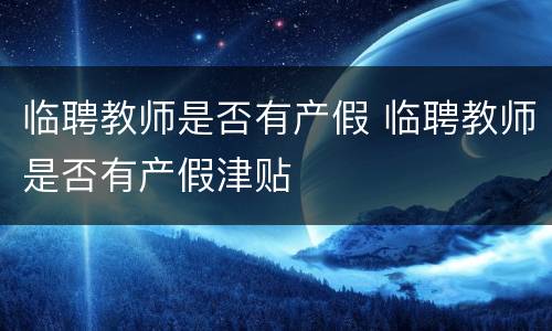 临聘教师是否有产假 临聘教师是否有产假津贴