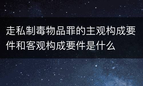 走私制毒物品罪的主观构成要件和客观构成要件是什么