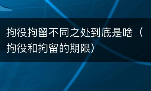 拘役拘留不同之处到底是啥（拘役和拘留的期限）