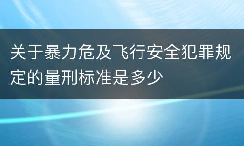 关于暴力危及飞行安全犯罪规定的量刑标准是多少