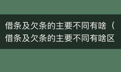 借条及欠条的主要不同有啥（借条及欠条的主要不同有啥区别）