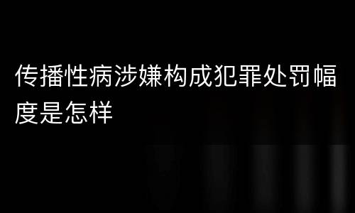 传播性病涉嫌构成犯罪处罚幅度是怎样