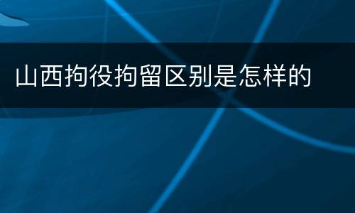 山西拘役拘留区别是怎样的