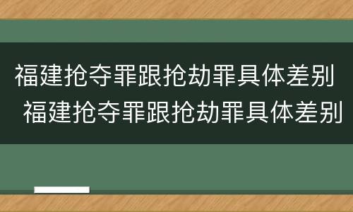 福建抢夺罪跟抢劫罪具体差别 福建抢夺罪跟抢劫罪具体差别在哪