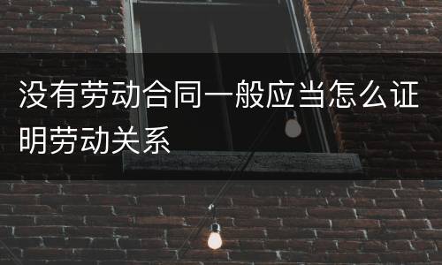 没有劳动合同一般应当怎么证明劳动关系