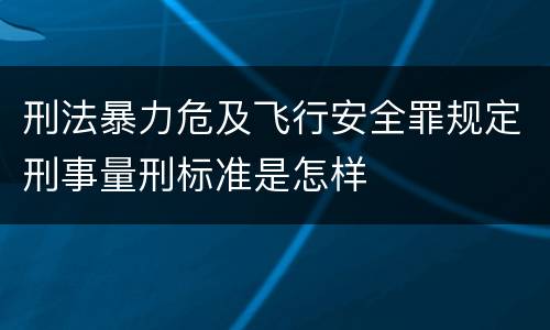 刑法暴力危及飞行安全罪规定刑事量刑标准是怎样