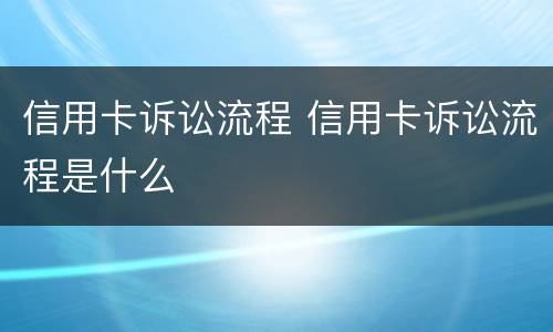 信用卡诉讼流程 信用卡诉讼流程是什么