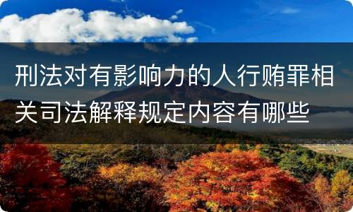 刑法对有影响力的人行贿罪相关司法解释规定内容有哪些
