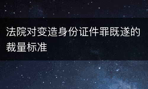 法院对变造身份证件罪既遂的裁量标准