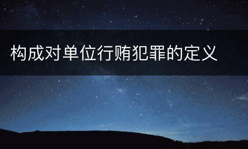 构成对单位行贿犯罪的定义