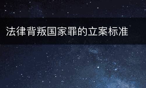 法律背叛国家罪的立案标准