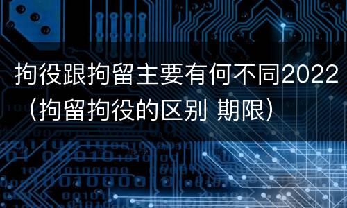 拘役跟拘留主要有何不同2022（拘留拘役的区别 期限）