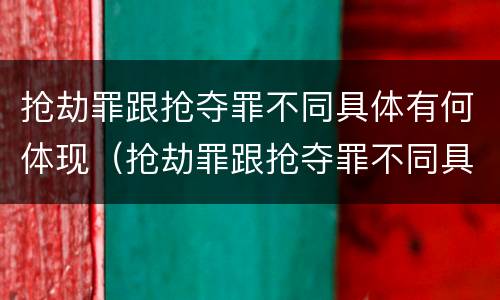 抢劫罪跟抢夺罪不同具体有何体现（抢劫罪跟抢夺罪不同具体有何体现呢）