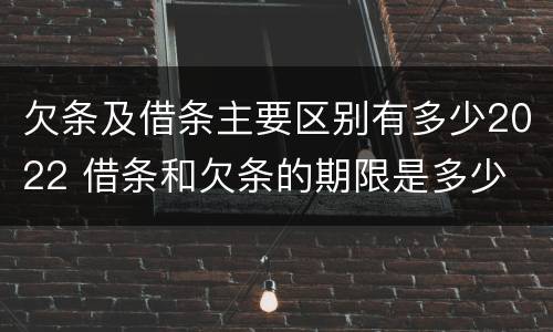 欠条及借条主要区别有多少2022 借条和欠条的期限是多少