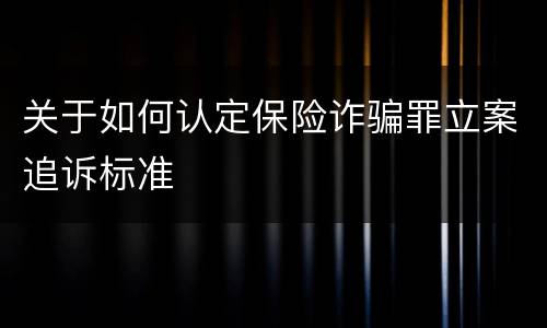 关于如何认定保险诈骗罪立案追诉标准