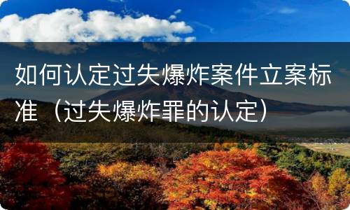 如何认定过失爆炸案件立案标准（过失爆炸罪的认定）