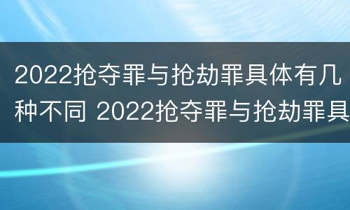 2022抢夺罪与抢劫罪具体有几种不同 2022抢夺罪与抢劫罪具体有几种不同之处