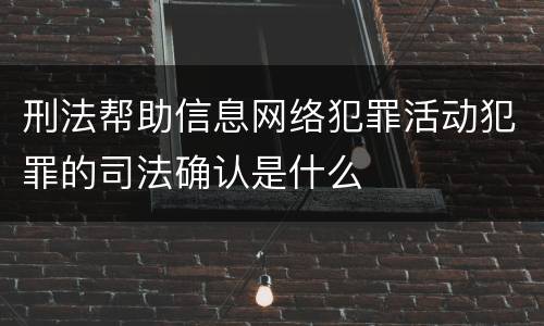 刑法帮助信息网络犯罪活动犯罪的司法确认是什么