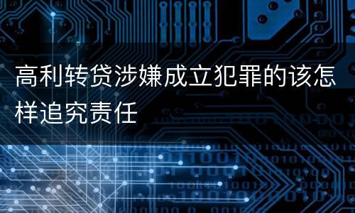 高利转贷涉嫌成立犯罪的该怎样追究责任