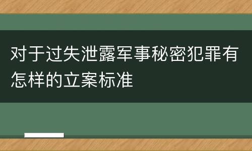 对于过失泄露军事秘密犯罪有怎样的立案标准