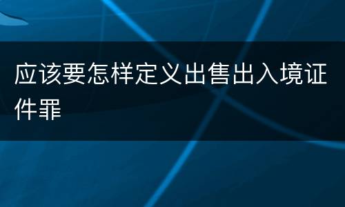 应该要怎样定义出售出入境证件罪